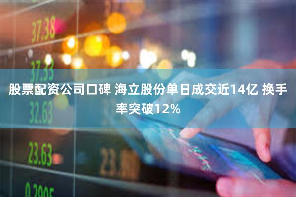 股票配资公司口碑 海立股份单日成交近14亿 换手率突破12%