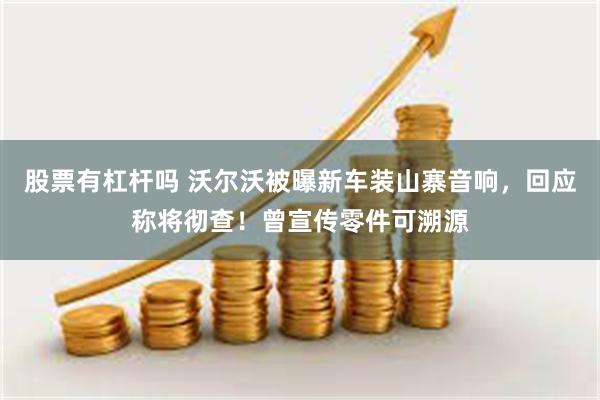 股票有杠杆吗 沃尔沃被曝新车装山寨音响，回应称将彻查！曾宣传零件可溯源