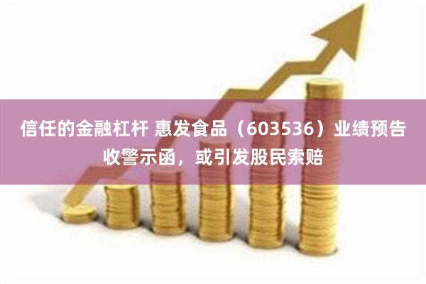 信任的金融杠杆 惠发食品（603536）业绩预告收警示函，或引发股民索赔