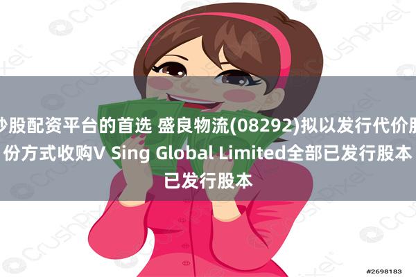 炒股配资平台的首选 盛良物流(08292)拟以发行代价股份方式收购V Sing Global Limited全部已发行股本
