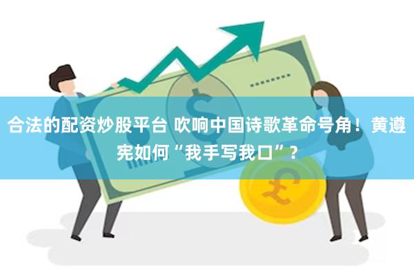 合法的配资炒股平台 吹响中国诗歌革命号角！黄遵宪如何“我手写我口”？