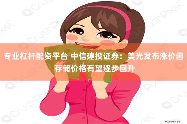 专业杠杆配资平台 中信建投证券：美光发布涨价函 存储价格有望逐步回升