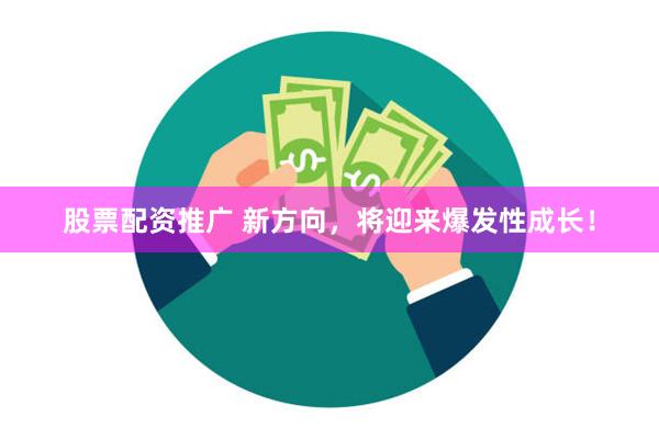 股票配资推广 新方向，将迎来爆发性成长！