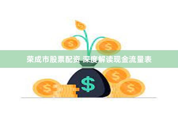 荣成市股票配资 深度解读现金流量表
