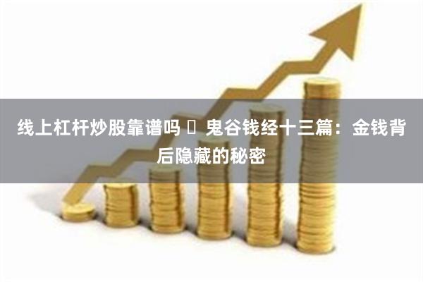 线上杠杆炒股靠谱吗 ​鬼谷钱经十三篇：金钱背后隐藏的秘密