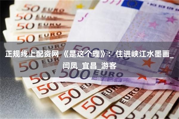 正规线上配资网 《是这个理》：住进峡江水墨画_闫凤_宜昌_游客