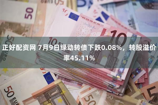 正好配资网 7月9日绿动转债下跌0.08%，转股溢价率45.11%