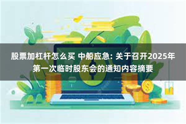 股票加杠杆怎么买 中船应急: 关于召开2025年第一次临时股东会的通知内容摘要