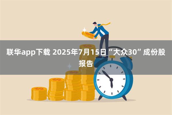 联华app下载 2025年7月15日“大众30”成份股报告
