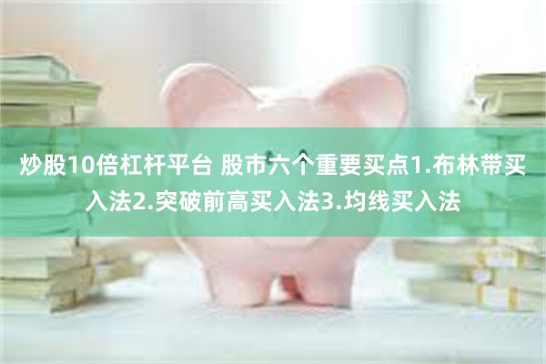 炒股10倍杠杆平台 股市六个重要买点1.布林带买入法2.突破前高买入法3.均线买入法