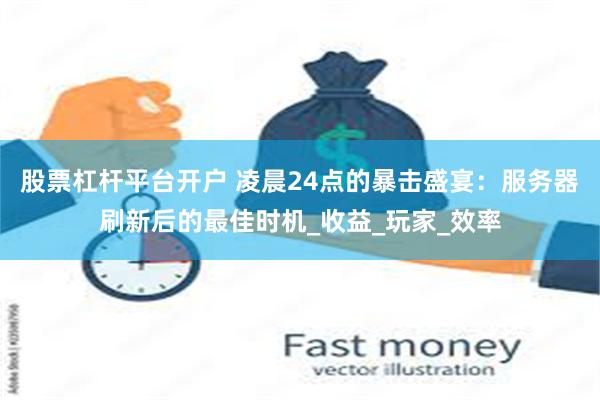 股票杠杆平台开户 凌晨24点的暴击盛宴：服务器刷新后的最佳时机_收益_玩家_效率
