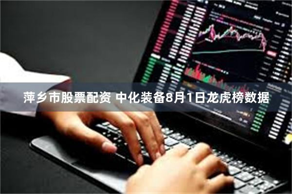 萍乡市股票配资 中化装备8月1日龙虎榜数据
