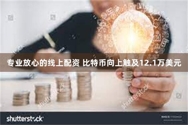 专业放心的线上配资 比特币向上触及12.1万美元