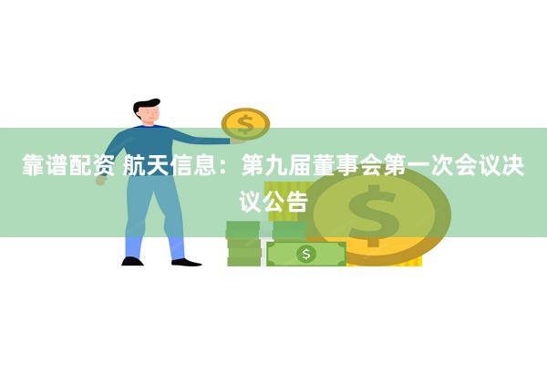 靠谱配资 航天信息：第九届董事会第一次会议决议公告