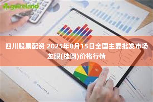 四川股票配资 2025年8月15日全国主要批发市场龙眼(桂圆)价格行情