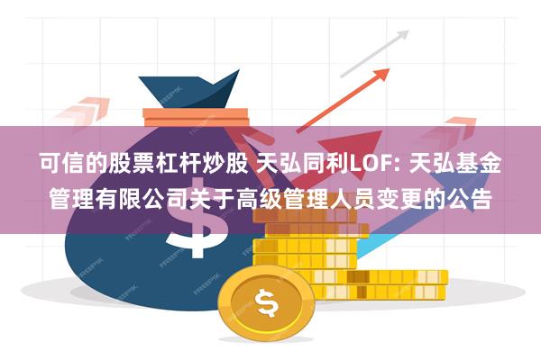 可信的股票杠杆炒股 天弘同利LOF: 天弘基金管理有限公司关于高级管理人员变更的公告