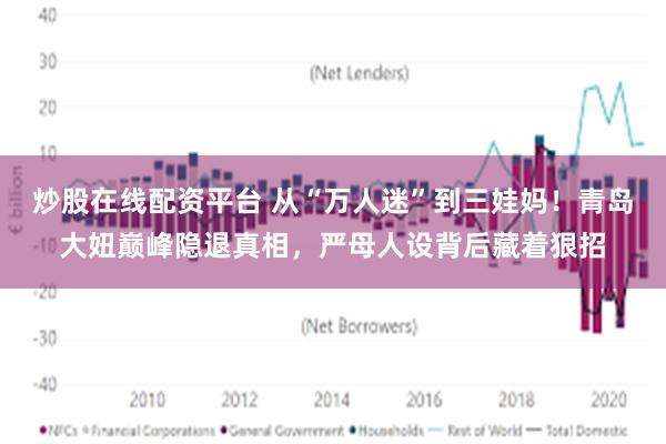 炒股在线配资平台 从“万人迷”到三娃妈!青岛大妞巅峰隐退真相,严母人设背后藏着狠招