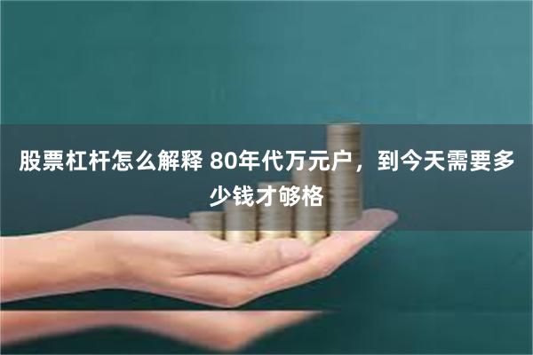 股票杠杆怎么解释 80年代万元户,到今天需要多少钱才够格