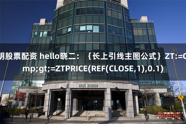 昆明股票配资 hello晓二:{长上引线主图公式}ZT:=C>=ZTPRICE(REF(CLOSE,1),0.1)